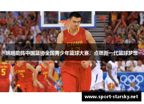 姚明助阵中国篮协全国青少年篮球大赛，点燃新一代篮球梦想