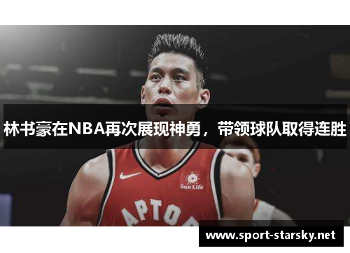 林书豪在NBA再次展现神勇，带领球队取得连胜