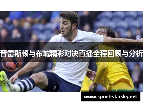 普雷斯顿与布城精彩对决直播全程回顾与分析